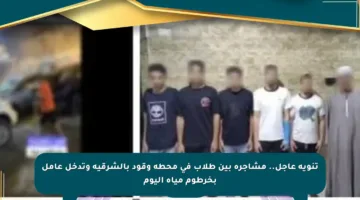 تنويه عاجل.. مشاجرة بين طلاب في محطة وقود بالشرقية وتدخل عامل بخرطوم مياه اليوم